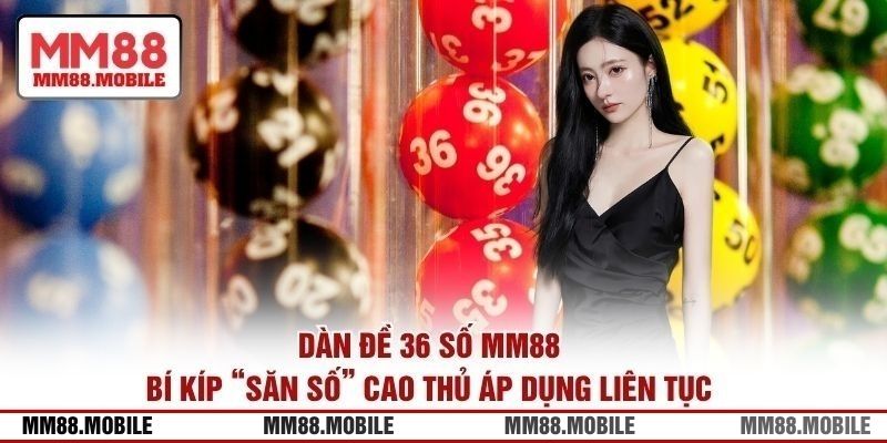 Dàn Đề 36 Số MM88: Bí Kíp “Săn Số” Cao Thủ Áp Dụng Liên Tục