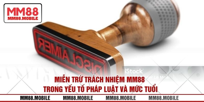 Miễn trừ trách nhiệm MM88 trong yếu tố pháp luật và mức tuổi