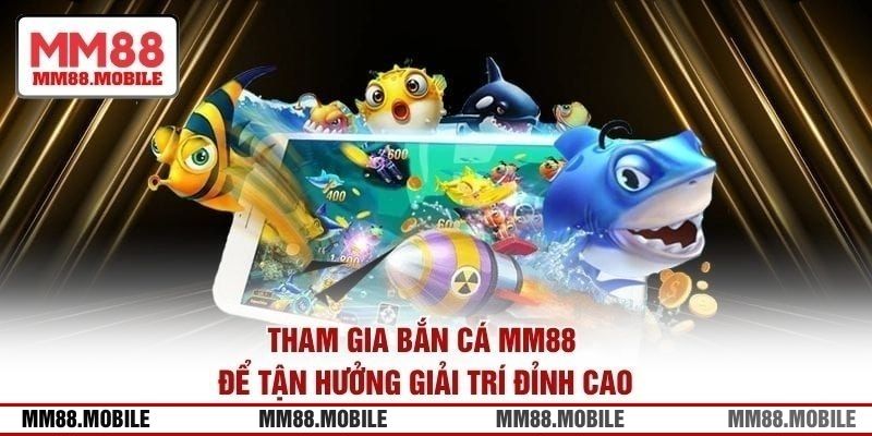 Tham gia bắn cá MM88 để tận hưởng giải trí đỉnh cao
